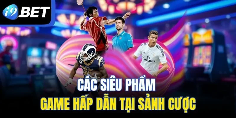 Các siêu phẩm game hấp dẫn tại sảnh cược