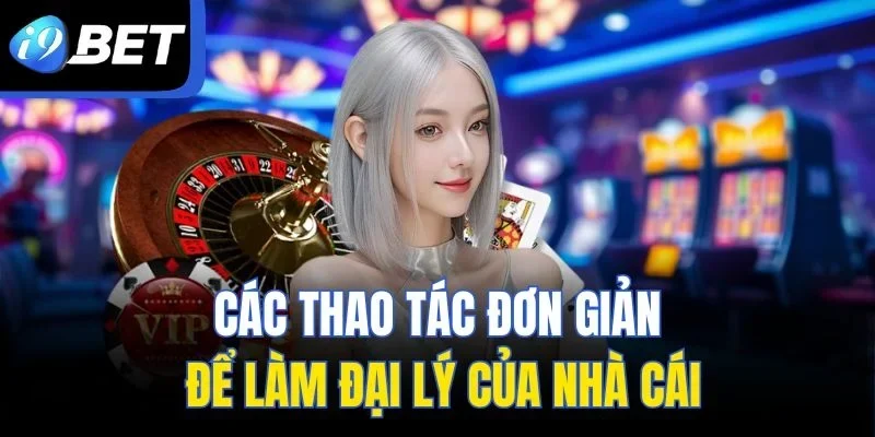Các thao tác đơn giản để làm đại lý của nhà cái