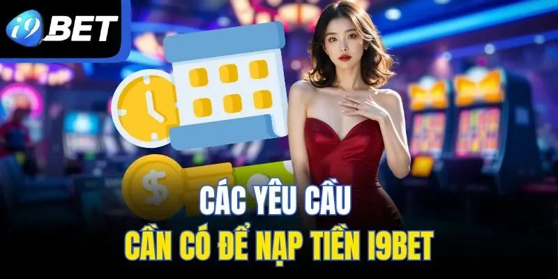 Các yêu cầu cần có để nạp tiền I9BET