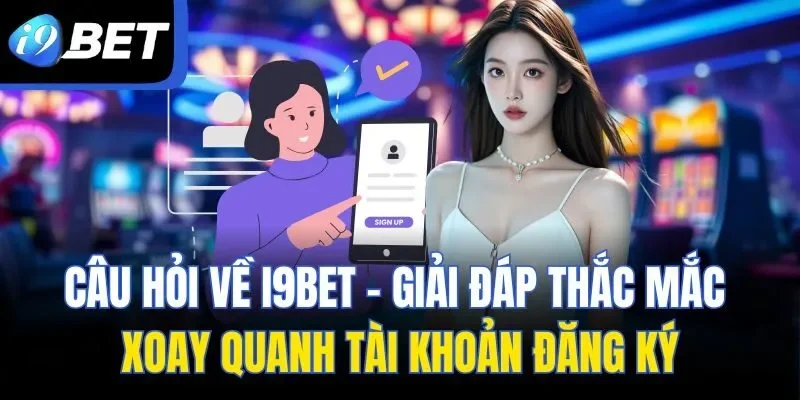 Câu hỏi về I9BET - Giải đáp thắc mắc xoay quanh tài khoản đăng ký