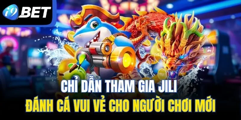 Chỉ dẫn tham gia JILI đánh cá vui vẻ cho người chơi mới