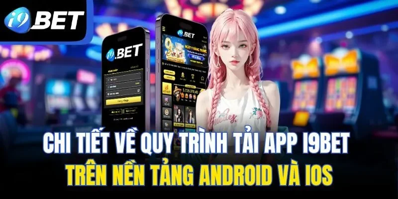 Chi tiết về quy trình tải app I9BET trên nền tảng Android và iOS