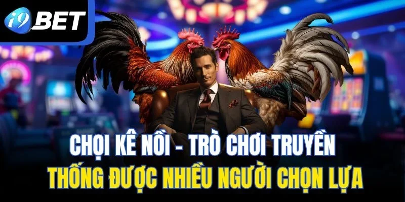 Chọi kê nồi - Trò chơi truyền thống được nhiều người chọn lựa
