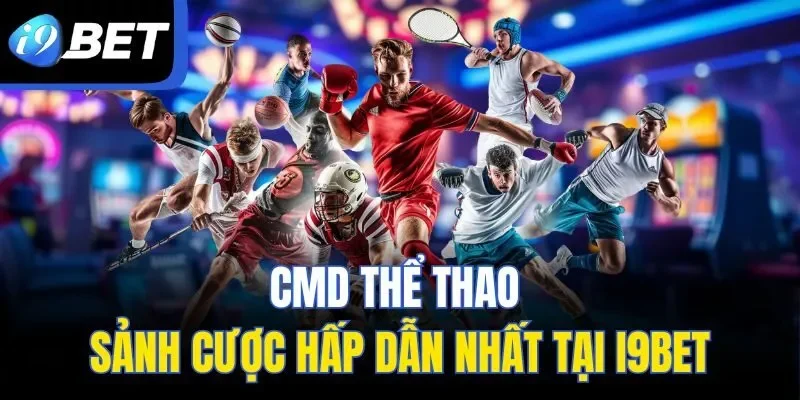 CMD Thể Thao - Sảnh Cược Hấp Dẫn Nhất Tại I9BET