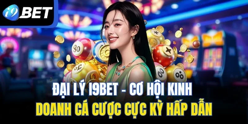 Đại Lý I9BET - Cơ Hội Kinh Doanh Cá Cược Cực Kỳ Hấp Dẫn