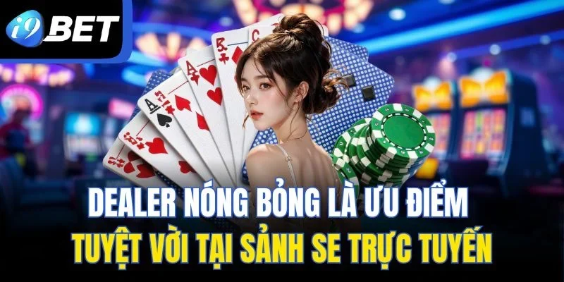 Dealer nóng bỏng là ưu điểm tuyệt vời tại sảnh SE trực tuyến