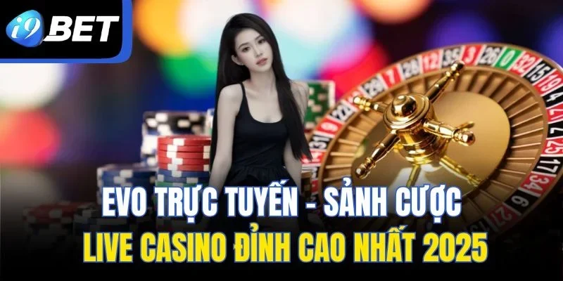 EVO Trực Tuyến | Sảnh Cược Live Casino Đỉnh Cao Nhất 2025