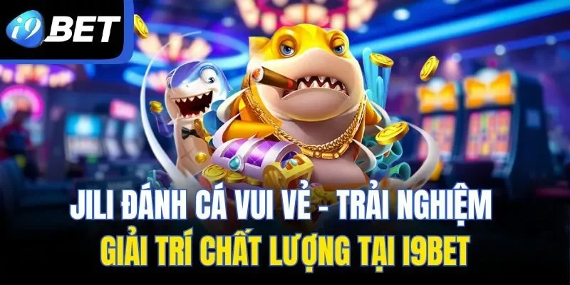 Jili Đánh Cá Vui Vẻ - Trải Nghiệm Giải Trí Chất Lượng Tại I9bet