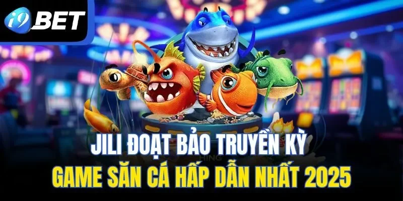 JILI Đoạt Bảo Truyền Kỳ - Game Săn Cá Hấp Dẫn Nhất 2025