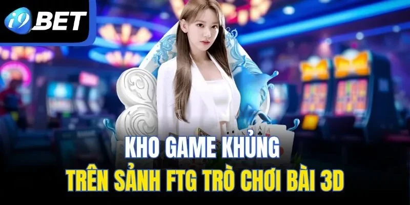 Kho game khủng trên sảnh FTG trò chơi bài 3D