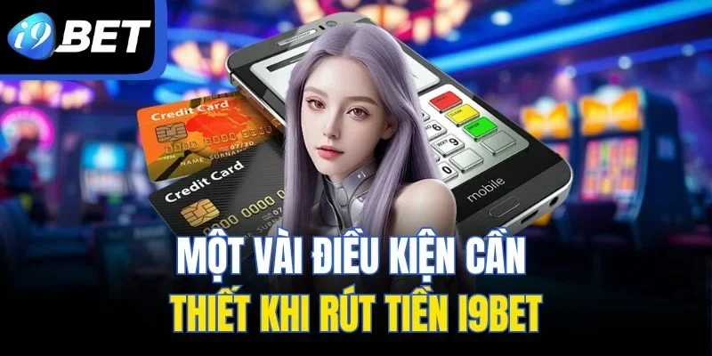 Một vài điều kiện cần thiết khi rút tiền I9BET