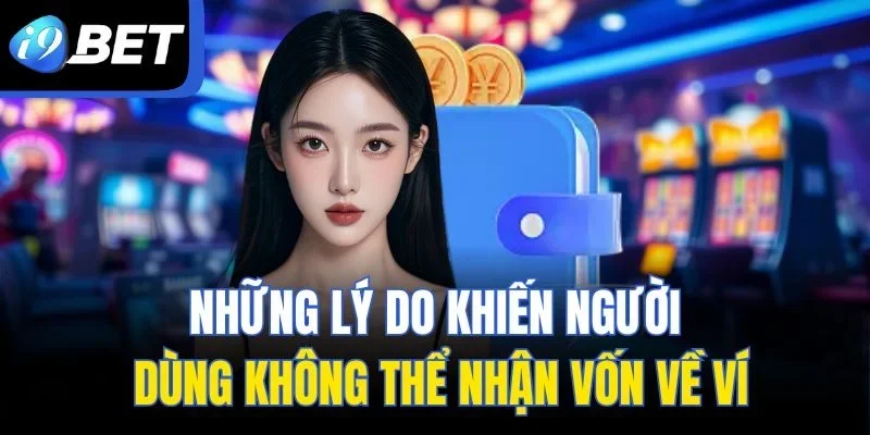Những lý do khiến người dùng không thể nhận vốn về ví