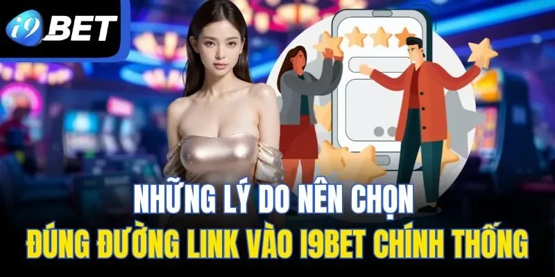 Những lý do nên chọn đúng đường link vào I9BET chính thống