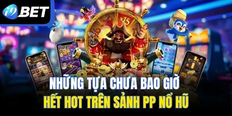 Những tựa chưa bao giờ hết hot trên sảnh PP nổ hũ