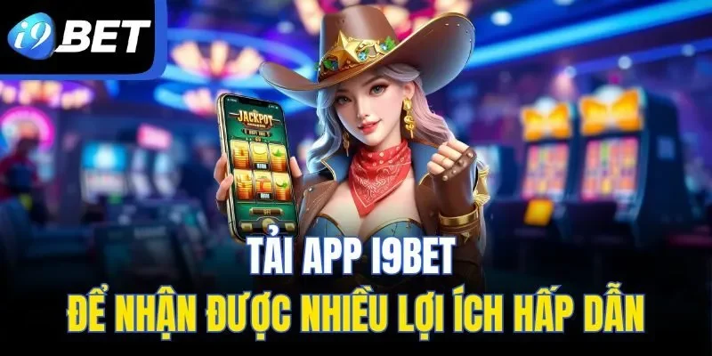Tải app I9BET để nhận được nhiều lợi ích hấp dẫn