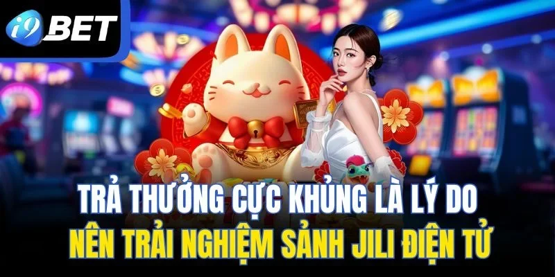 Trả thưởng cực khủng là lý do nên trải nghiệm sảnh Jili điện tử