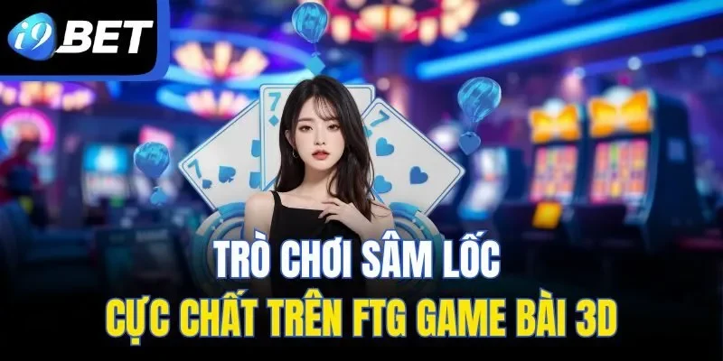 Trò chơi Sâm Lốc cực chất trên FTG Game Bài 3D