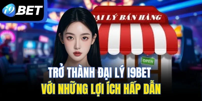 Trở thành đại lý I9BET với những lợi ích hấp dẫn